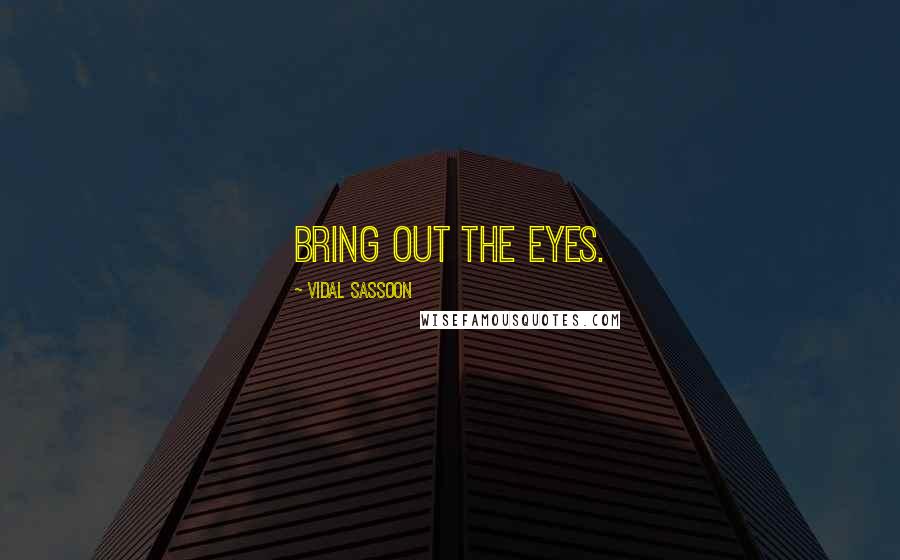 Vidal Sassoon Quotes: Bring out the eyes.