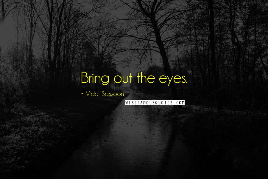 Vidal Sassoon Quotes: Bring out the eyes.