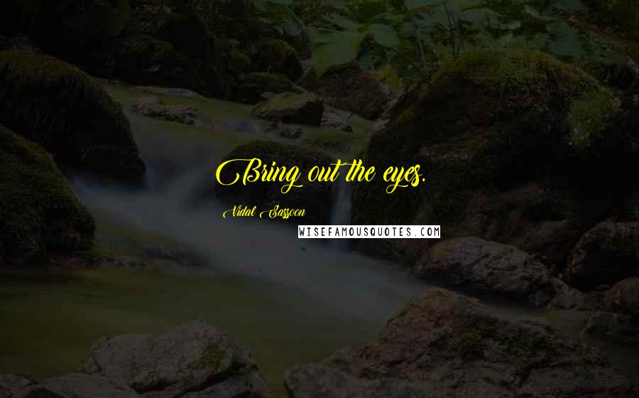 Vidal Sassoon Quotes: Bring out the eyes.