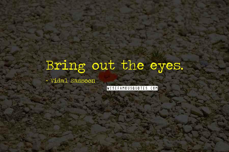 Vidal Sassoon Quotes: Bring out the eyes.