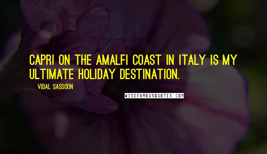 Vidal Sassoon Quotes: Capri on the Amalfi Coast in Italy is my ultimate holiday destination.