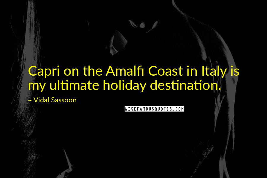 Vidal Sassoon Quotes: Capri on the Amalfi Coast in Italy is my ultimate holiday destination.