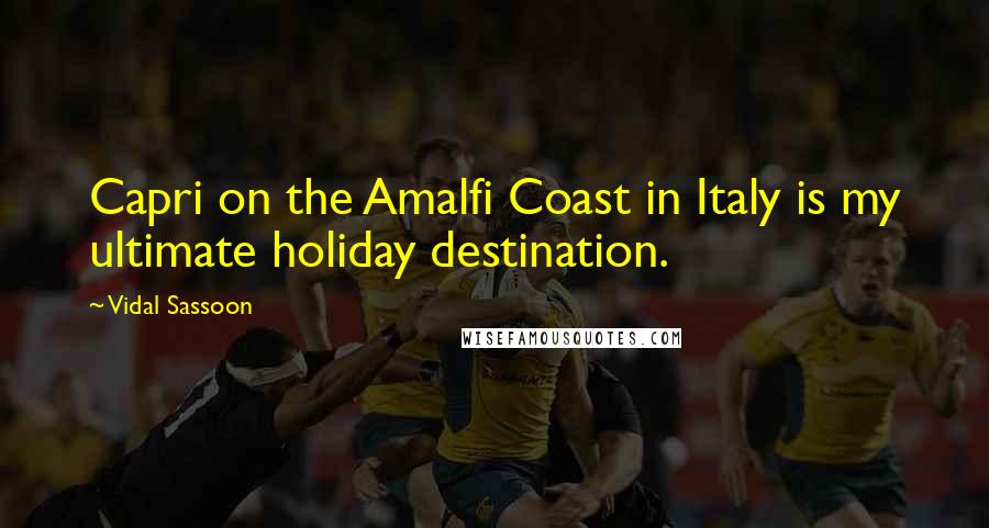 Vidal Sassoon Quotes: Capri on the Amalfi Coast in Italy is my ultimate holiday destination.