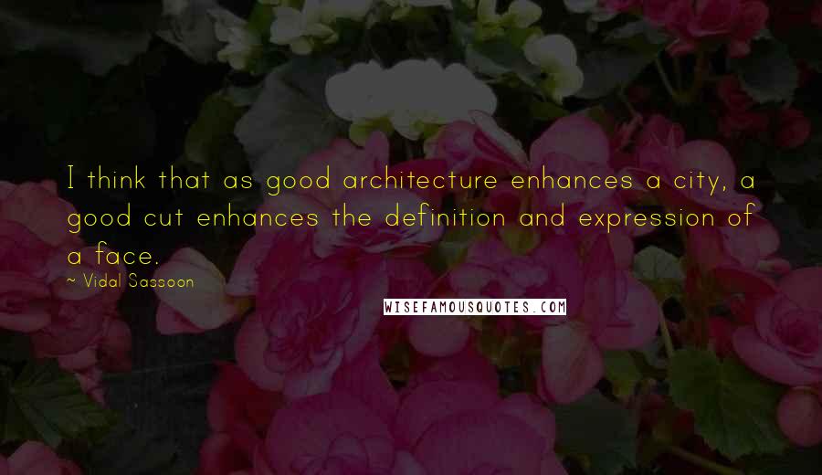 Vidal Sassoon Quotes: I think that as good architecture enhances a city, a good cut enhances the definition and expression of a face.