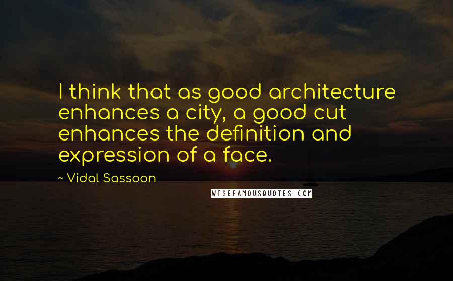 Vidal Sassoon Quotes: I think that as good architecture enhances a city, a good cut enhances the definition and expression of a face.