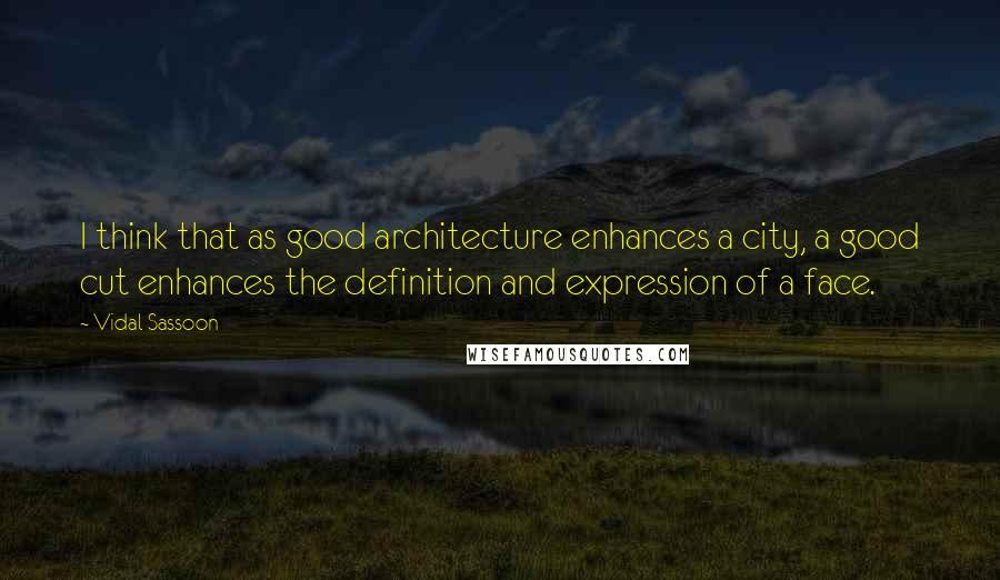 Vidal Sassoon Quotes: I think that as good architecture enhances a city, a good cut enhances the definition and expression of a face.