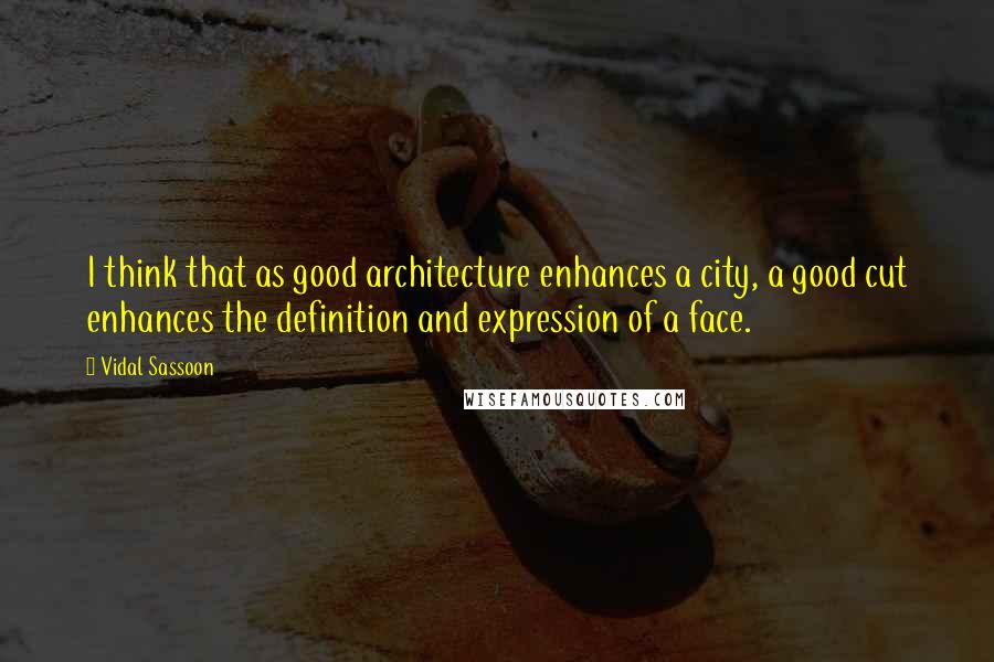 Vidal Sassoon Quotes: I think that as good architecture enhances a city, a good cut enhances the definition and expression of a face.