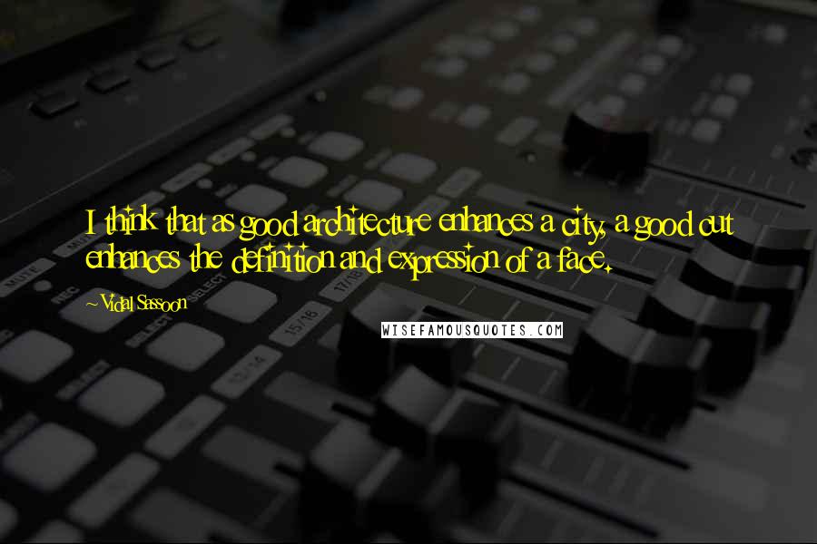 Vidal Sassoon Quotes: I think that as good architecture enhances a city, a good cut enhances the definition and expression of a face.