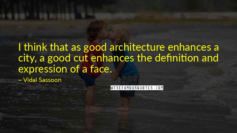 Vidal Sassoon Quotes: I think that as good architecture enhances a city, a good cut enhances the definition and expression of a face.