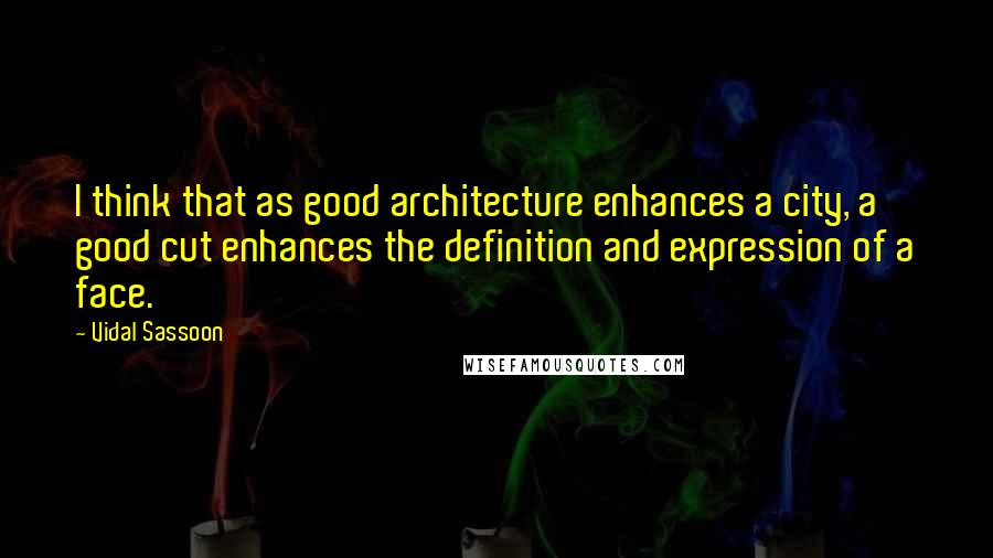 Vidal Sassoon Quotes: I think that as good architecture enhances a city, a good cut enhances the definition and expression of a face.