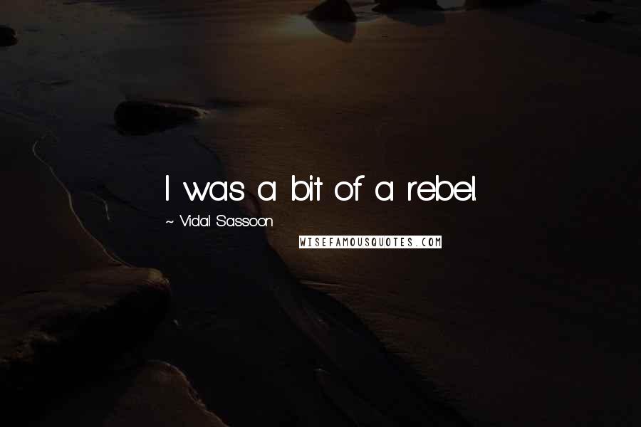 Vidal Sassoon Quotes: I was a bit of a rebel.