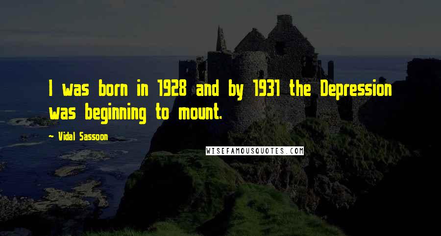 Vidal Sassoon Quotes: I was born in 1928 and by 1931 the Depression was beginning to mount.