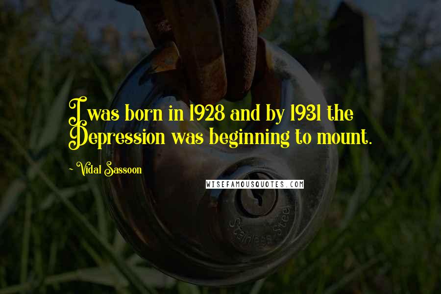 Vidal Sassoon Quotes: I was born in 1928 and by 1931 the Depression was beginning to mount.