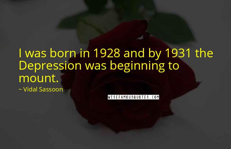 Vidal Sassoon Quotes: I was born in 1928 and by 1931 the Depression was beginning to mount.