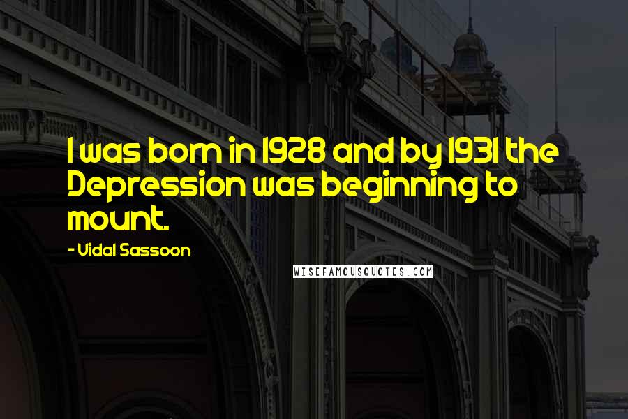 Vidal Sassoon Quotes: I was born in 1928 and by 1931 the Depression was beginning to mount.