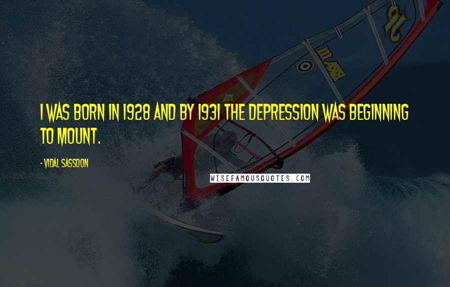 Vidal Sassoon Quotes: I was born in 1928 and by 1931 the Depression was beginning to mount.