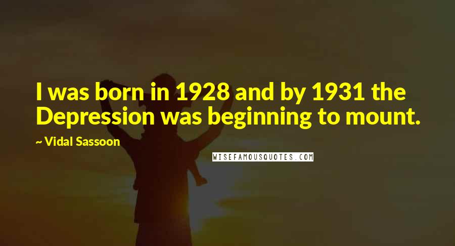 Vidal Sassoon Quotes: I was born in 1928 and by 1931 the Depression was beginning to mount.
