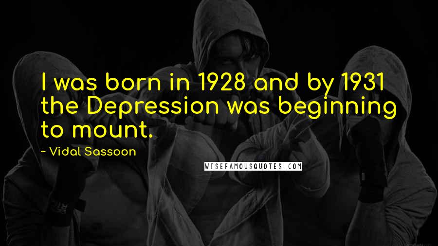 Vidal Sassoon Quotes: I was born in 1928 and by 1931 the Depression was beginning to mount.