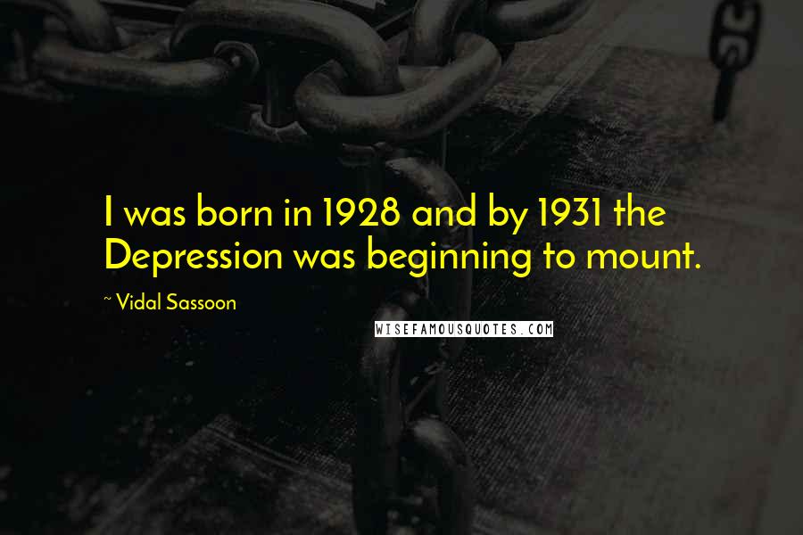 Vidal Sassoon Quotes: I was born in 1928 and by 1931 the Depression was beginning to mount.