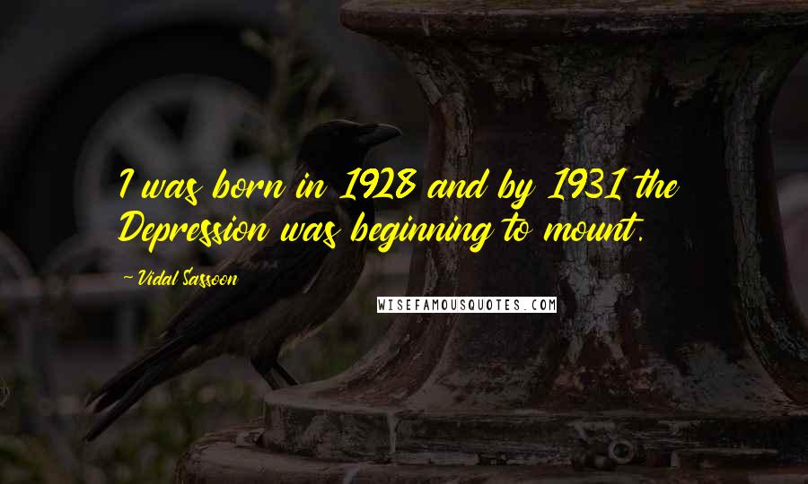 Vidal Sassoon Quotes: I was born in 1928 and by 1931 the Depression was beginning to mount.