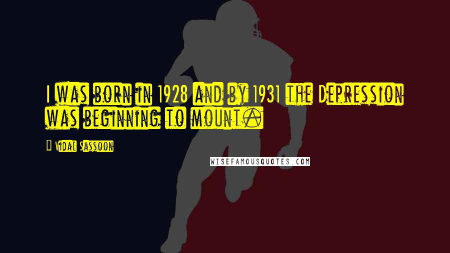 Vidal Sassoon Quotes: I was born in 1928 and by 1931 the Depression was beginning to mount.