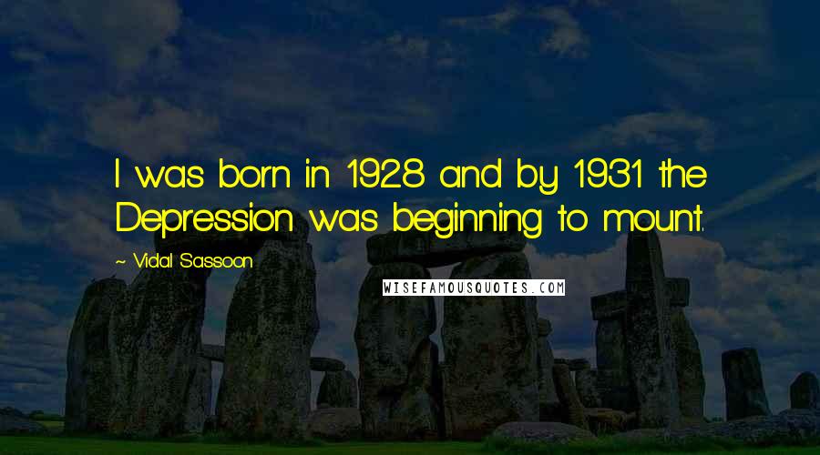 Vidal Sassoon Quotes: I was born in 1928 and by 1931 the Depression was beginning to mount.