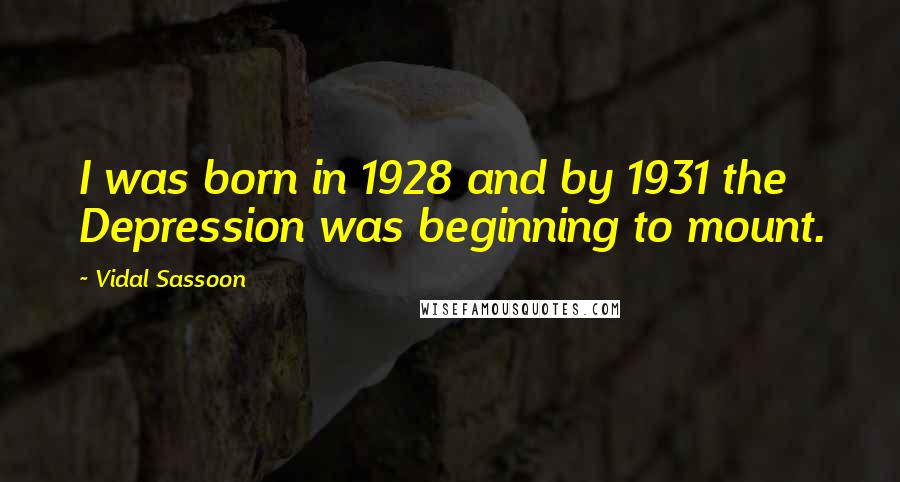 Vidal Sassoon Quotes: I was born in 1928 and by 1931 the Depression was beginning to mount.