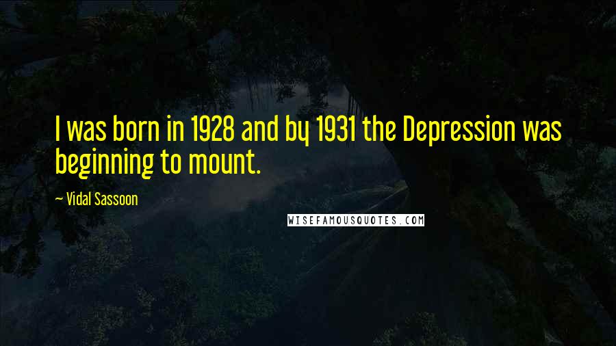 Vidal Sassoon Quotes: I was born in 1928 and by 1931 the Depression was beginning to mount.