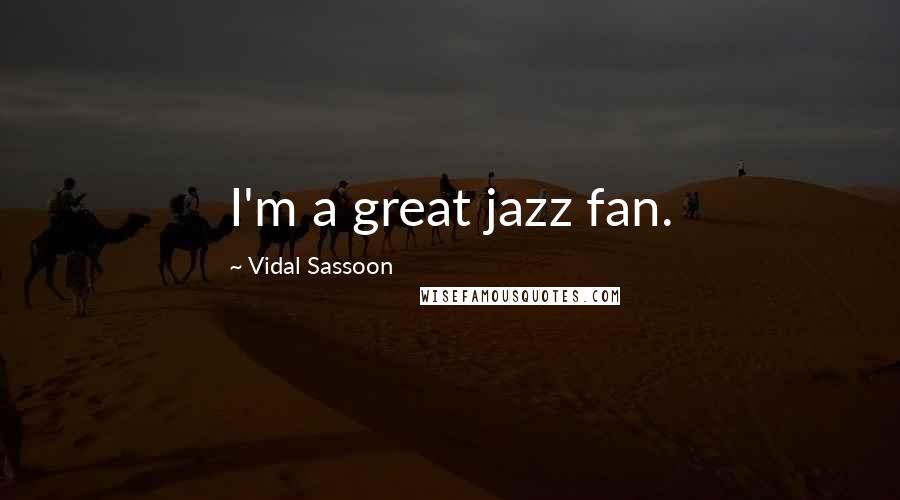 Vidal Sassoon Quotes: I'm a great jazz fan.