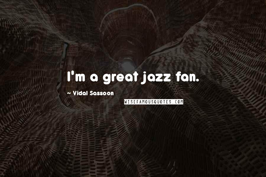 Vidal Sassoon Quotes: I'm a great jazz fan.