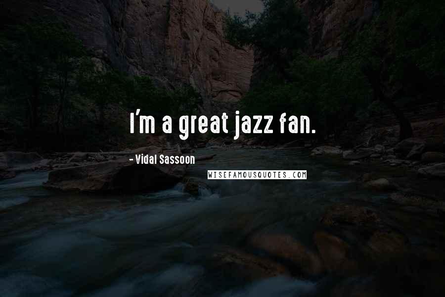 Vidal Sassoon Quotes: I'm a great jazz fan.