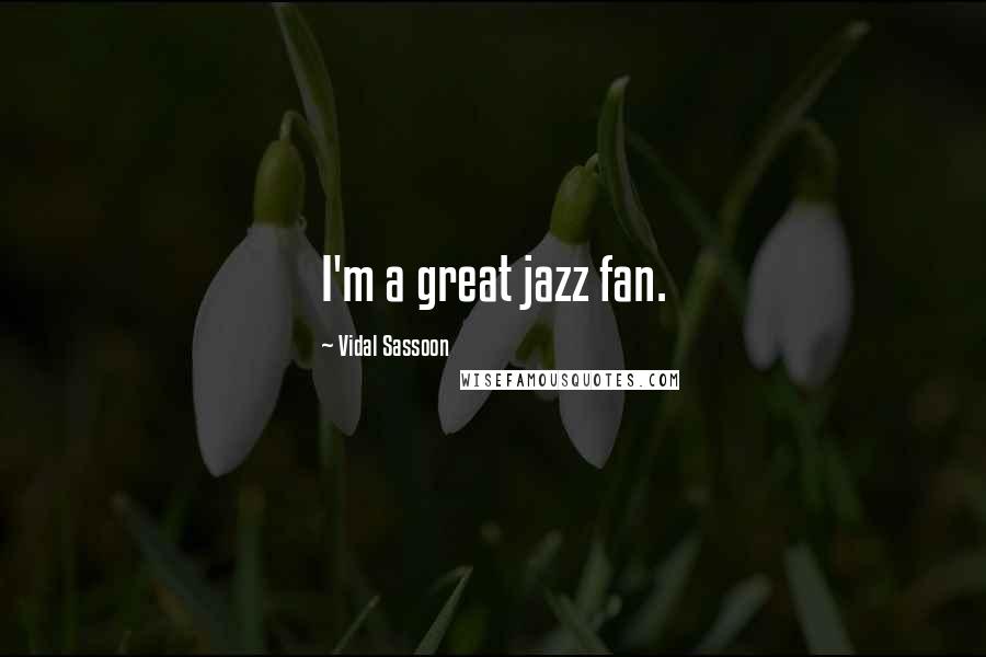 Vidal Sassoon Quotes: I'm a great jazz fan.