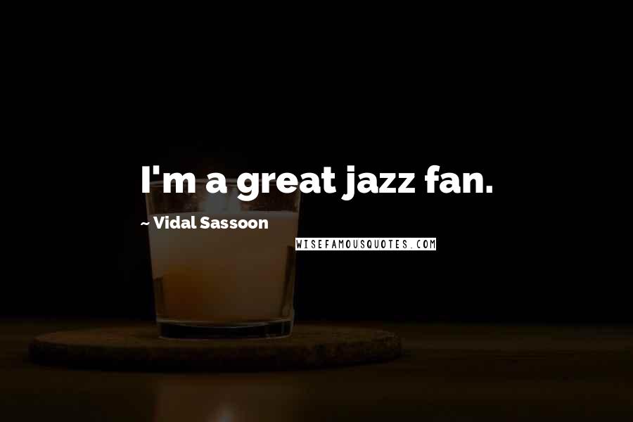 Vidal Sassoon Quotes: I'm a great jazz fan.