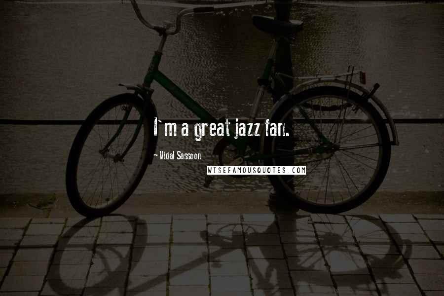 Vidal Sassoon Quotes: I'm a great jazz fan.