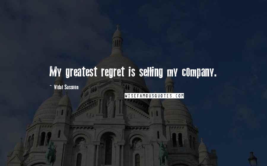 Vidal Sassoon Quotes: My greatest regret is selling my company.