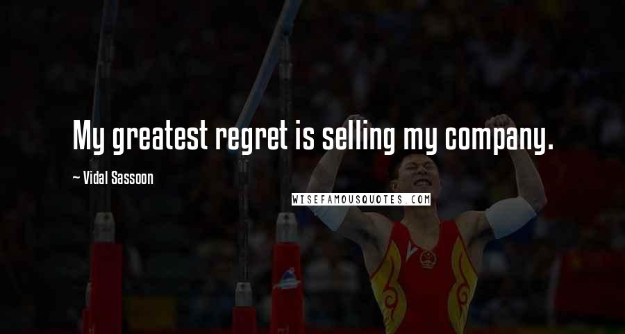 Vidal Sassoon Quotes: My greatest regret is selling my company.