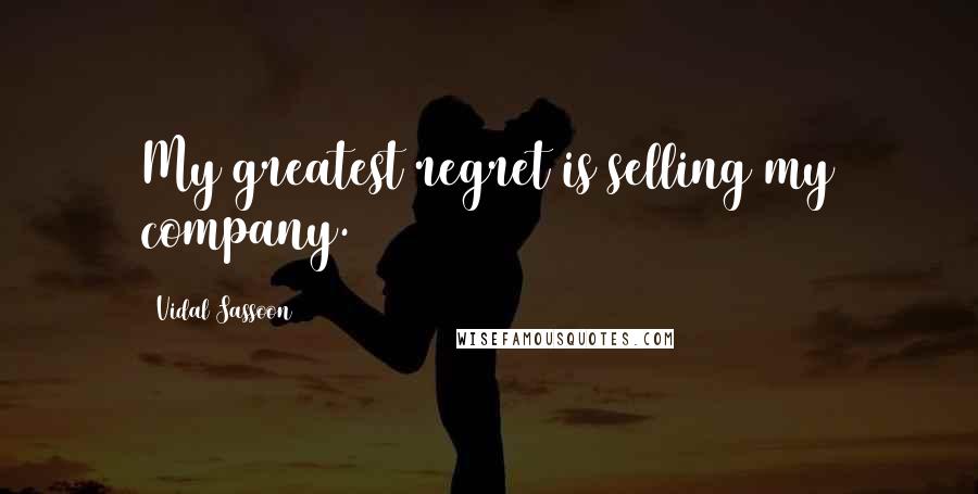 Vidal Sassoon Quotes: My greatest regret is selling my company.