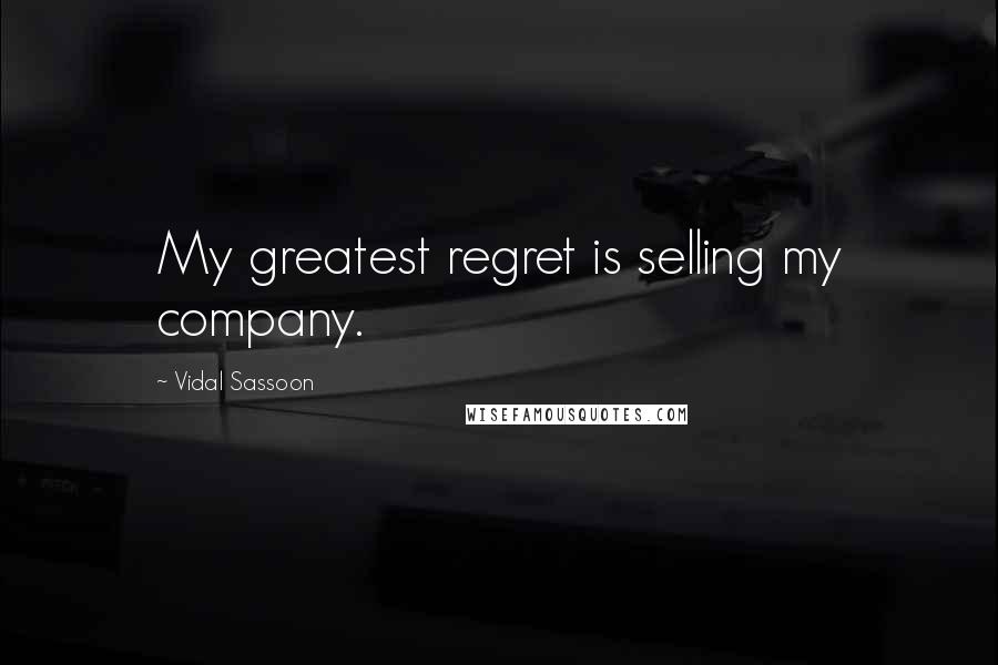 Vidal Sassoon Quotes: My greatest regret is selling my company.