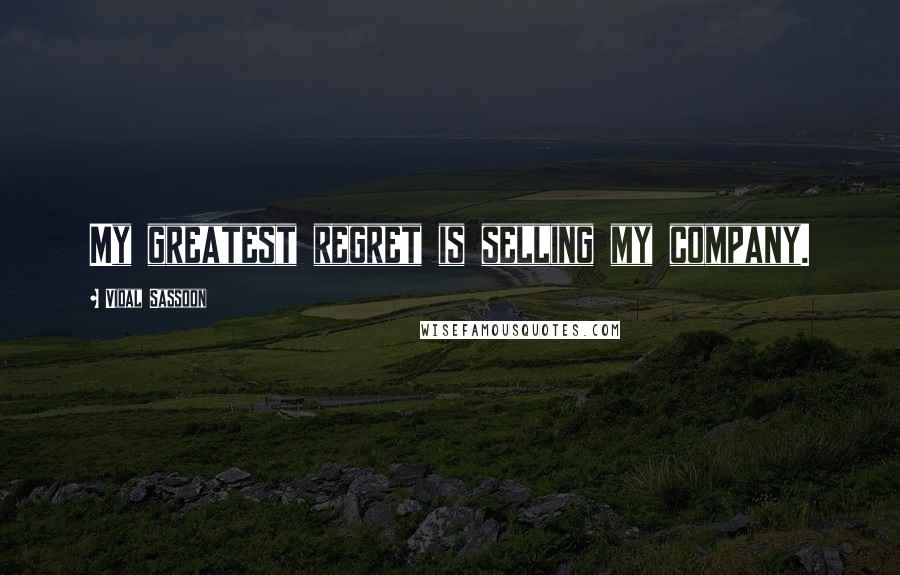 Vidal Sassoon Quotes: My greatest regret is selling my company.