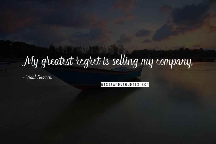 Vidal Sassoon Quotes: My greatest regret is selling my company.