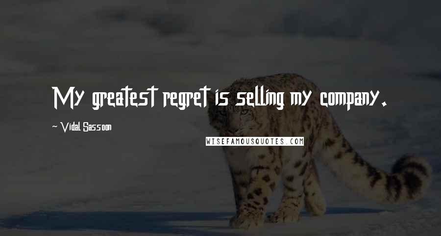 Vidal Sassoon Quotes: My greatest regret is selling my company.