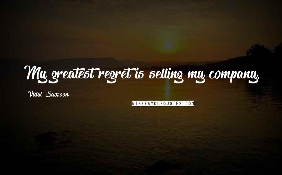 Vidal Sassoon Quotes: My greatest regret is selling my company.