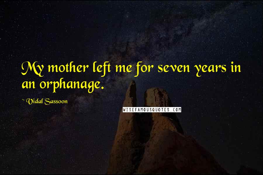 Vidal Sassoon Quotes: My mother left me for seven years in an orphanage.