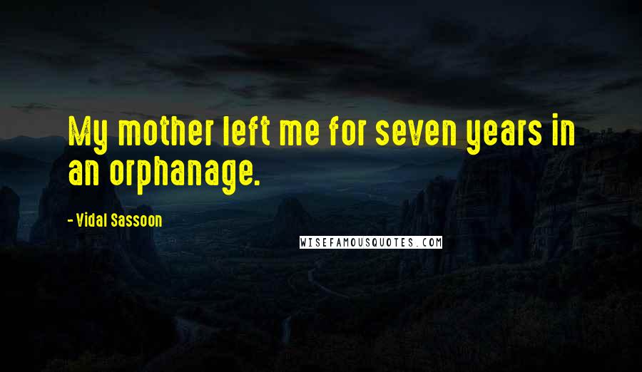 Vidal Sassoon Quotes: My mother left me for seven years in an orphanage.