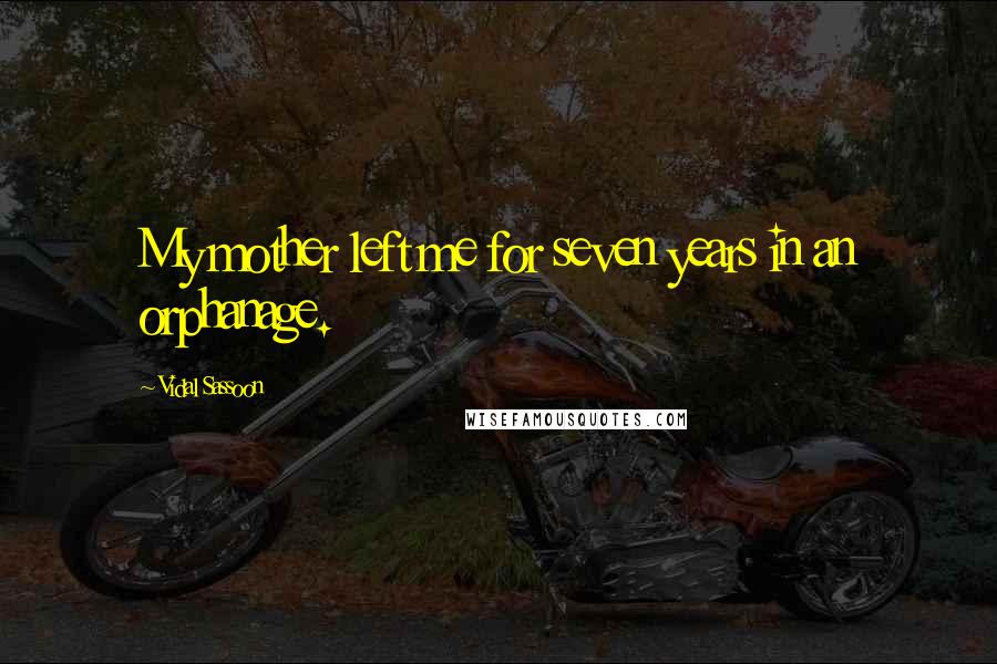 Vidal Sassoon Quotes: My mother left me for seven years in an orphanage.