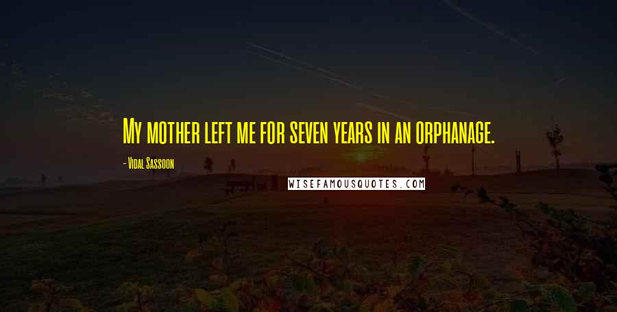 Vidal Sassoon Quotes: My mother left me for seven years in an orphanage.