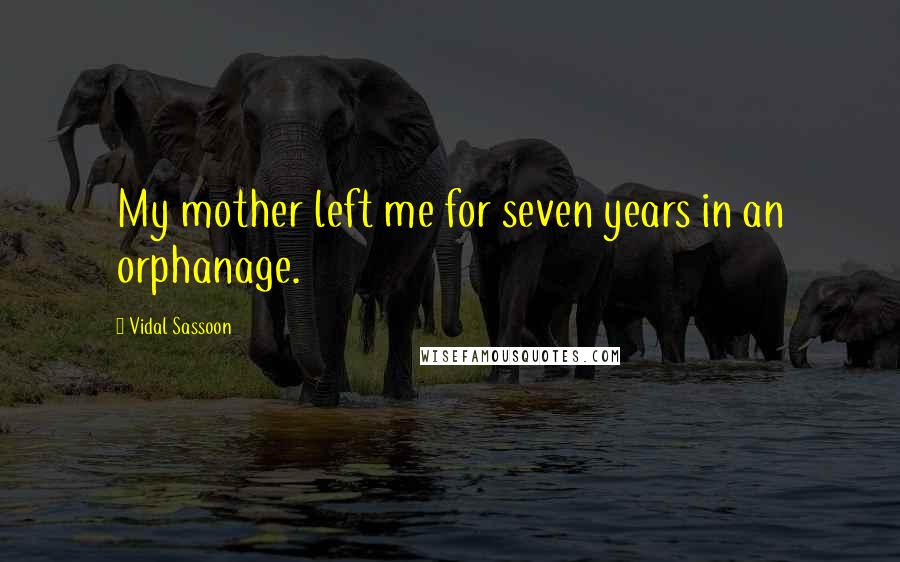 Vidal Sassoon Quotes: My mother left me for seven years in an orphanage.