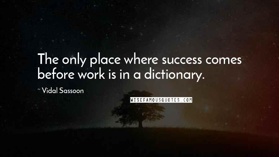 Vidal Sassoon Quotes: The only place where success comes before work is in a dictionary.