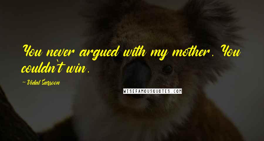 Vidal Sassoon Quotes: You never argued with my mother. You couldn't win.