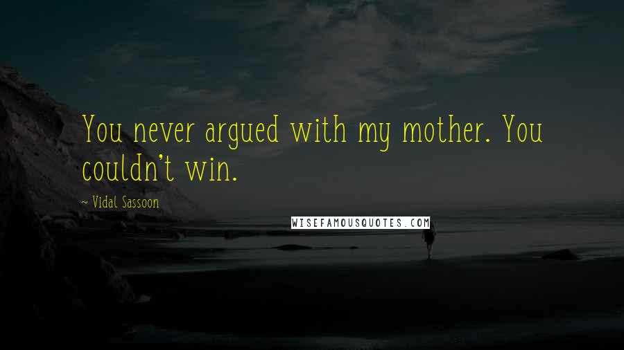 Vidal Sassoon Quotes: You never argued with my mother. You couldn't win.